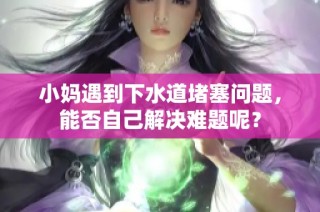 小妈遇到下水道堵塞问题，能否自己解决难题呢？
