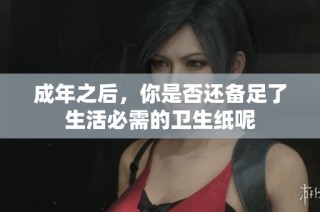 成年之后，你是否还备足了生活必需的卫生纸呢