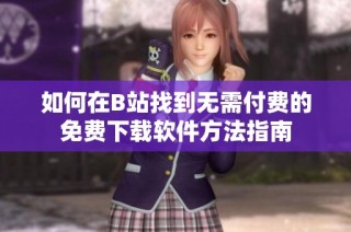 如何在B站找到无需付费的免费下载软件方法指南