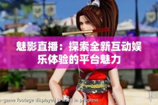 魅影直播：探索全新互动娱乐体验的平台魅力