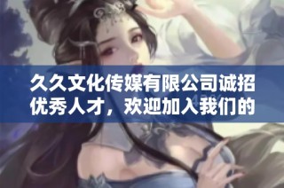 久久文化传媒有限公司诚招优秀人才，欢迎加入我们的团队！