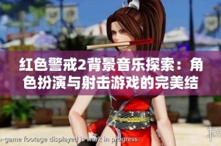 红色警戒2背景音乐探索：角色扮演与射击游戏的完美结合