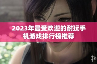2023年最受欢迎的耐玩手机游戏排行榜推荐