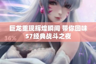 巨龙重现辉煌瞬间 带你回味S7经典战斗之夜