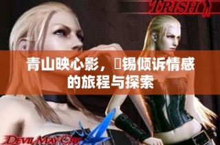 青山映心影，姀锡倾诉情感的旅程与探索
