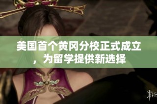 美国首个黄冈分校正式成立，为留学提供新选择