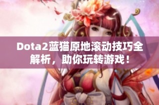 Dota2蓝猫原地滚动技巧全解析，助你玩转游戏！
