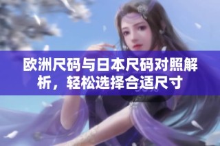 欧洲尺码与日本尺码对照解析，轻松选择合适尺寸