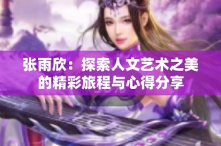 张雨欣：探索人文艺术之美的精彩旅程与心得分享
