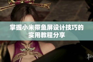 掌握小米带鱼屏设计技巧的实用教程分享