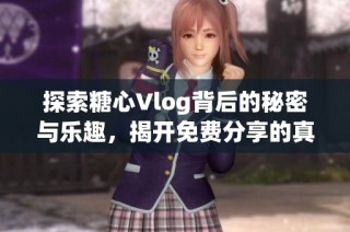 探索糖心Vlog背后的秘密与乐趣，揭开免费分享的真相