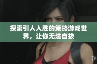 探索引人入胜的策略游戏世界，让你无法自拔