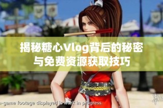 揭秘糖心Vlog背后的秘密与免费资源获取技巧