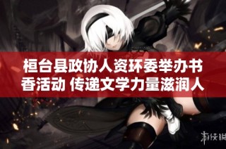 桓台县政协人资环委举办书香活动 传递文学力量滋润人心