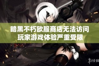 暗黑不朽欧服商店无法访问 玩家游戏体验严重受限
