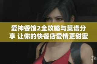 爱神餐馆2全攻略与菜谱分享 让你的快餐店爱情更甜蜜