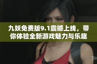 九妖免费版9.1震撼上线，带你体验全新游戏魅力与乐趣
