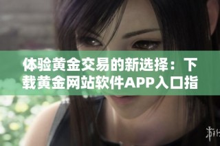 体验黄金交易的新选择：下载黄金网站软件APP入口指南