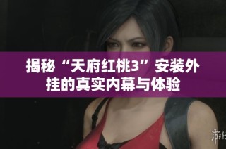 揭秘“天府红桃3”安装外挂的真实内幕与体验