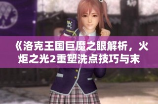 《洛克王国巨魔之眼解析，火炬之光2重塑洗点技巧与末日使者皮肤攻略》