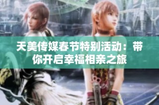 天美传媒春节特别活动：带你开启幸福相亲之旅