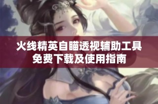火线精英自瞄透视辅助工具免费下载及使用指南