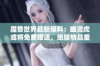 魔兽世界最新爆料：幽灵虎或将免费赠送，绝版物品重归！