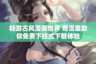 畅游古风漫画世界 奇漫屋助你免费下拉式下载体验