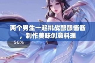 两个男生一起挑战酿酿酱酱，制作美味创意料理