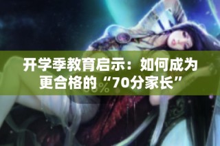 开学季教育启示：如何成为更合格的“70分家长”