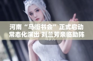 河南“马街书会”正式启动常态化演出 刘兰芳亲临助阵庆贺