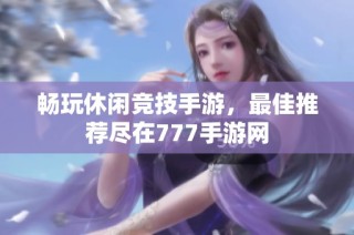 畅玩休闲竞技手游，最佳推荐尽在777手游网