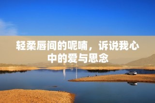 轻柔唇间的呢喃，诉说我心中的爱与思念