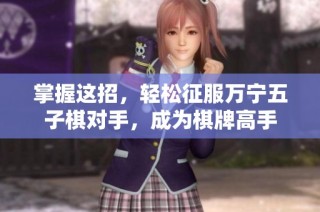 掌握这招，轻松征服万宁五子棋对手，成为棋牌高手