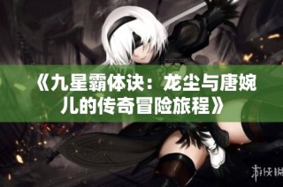 《九星霸体诀：龙尘与唐婉儿的传奇冒险旅程》