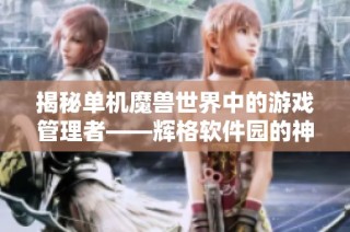 揭秘单机魔兽世界中的游戏管理者——辉格软件园的神秘世界