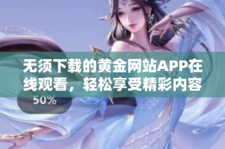 无须下载的黄金网站APP在线观看，轻松享受精彩内容