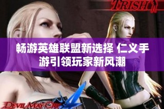 畅游英雄联盟新选择 仁义手游引领玩家新风潮