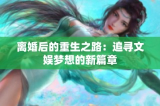 离婚后的重生之路：追寻文娱梦想的新篇章