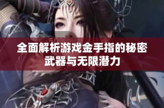 全面解析游戏金手指的秘密武器与无限潜力
