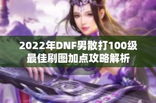 2022年DNF男散打100级最佳刷图加点攻略解析