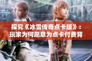 探究《冰雪传奇点卡版》：玩家为何愿意为点卡付费背后的秘密