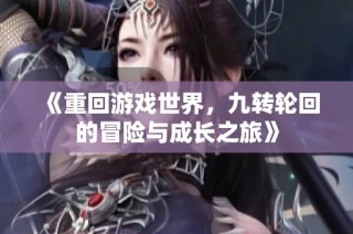 《重回游戏世界，九转轮回的冒险与成长之旅》