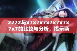 2222与x7x7x7x7x7x7x7x7的比较与分析，揭示两者独特特性
