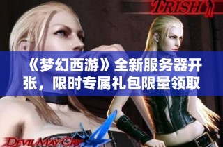 《梦幻西游》全新服务器开张，限时专属礼包限量领取中 .