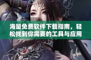 海量免费软件下载指南，轻松找到你需要的工具与应用