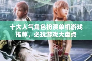 十大人气角色扮演单机游戏推荐，必玩游戏大盘点