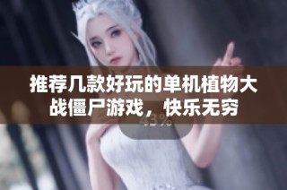 推荐几款好玩的单机植物大战僵尸游戏，快乐无穷