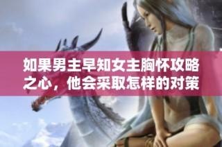 如果男主早知女主胸怀攻略之心，他会采取怎样的对策与反应呢