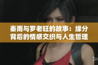 秦雨与罗老旺的故事：缘分背后的情感交织与人生哲理